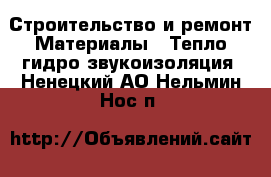 Строительство и ремонт Материалы - Тепло,гидро,звукоизоляция. Ненецкий АО,Нельмин Нос п.